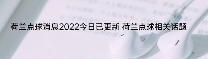 荷兰点球消息2022今日已更新 荷兰点球相关话题