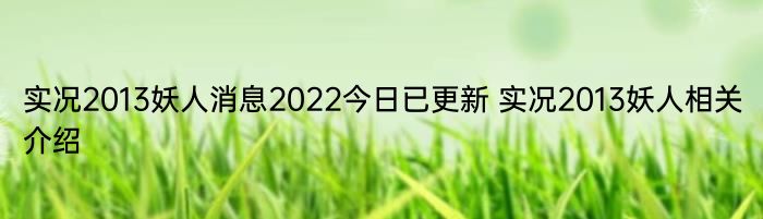 实况2013妖人消息2022今日已更新 实况2013妖人相关介绍