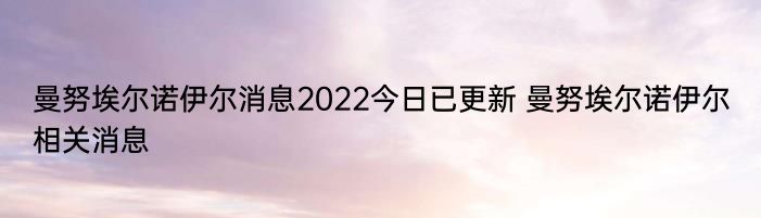 曼努埃尔诺伊尔消息2022今日已更新 曼努埃尔诺伊尔相关消息