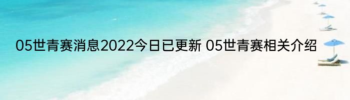 05世青赛消息2022今日已更新 05世青赛相关介绍