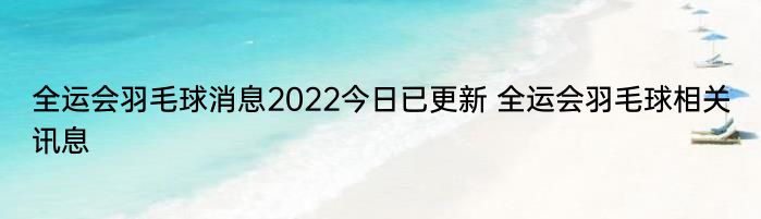 全运会羽毛球消息2022今日已更新 全运会羽毛球相关讯息