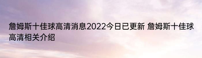 詹姆斯十佳球高清消息2022今日已更新 詹姆斯十佳球高清相关介绍