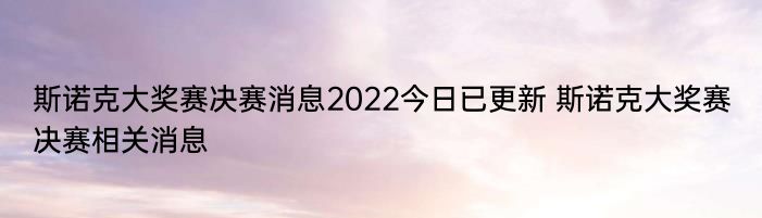 斯诺克大奖赛决赛消息2022今日已更新 斯诺克大奖赛决赛相关消息