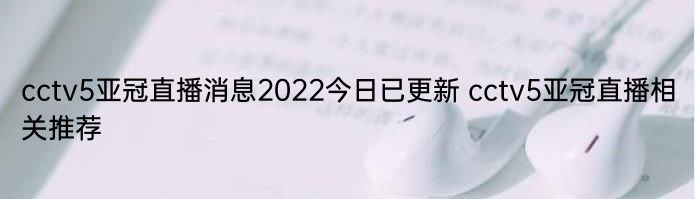 cctv5亚冠直播消息2022今日已更新 cctv5亚冠直播相关推荐