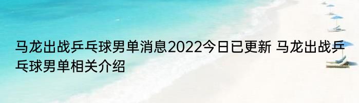 马龙出战乒乓球男单消息2022今日已更新 马龙出战乒乓球男单相关介绍